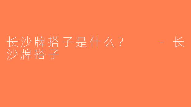 长沙牌搭子是什么？  -长沙牌搭子