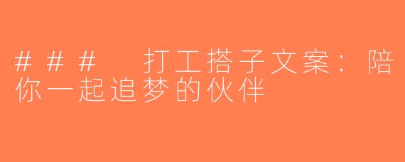 ### 打工搭子文案：陪你一起追梦的伙伴