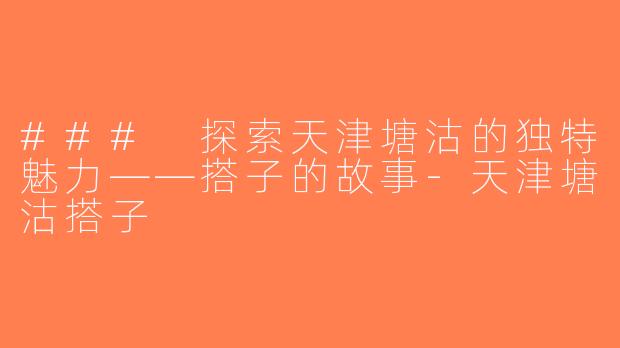 ### 探索天津塘沽的独特魅力——搭子的故事-天津塘沽搭子