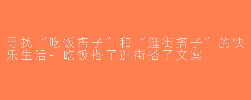 寻找“吃饭搭子”和“逛街搭子”的快乐生活-吃饭搭子逛街搭子文案