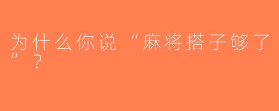 为什么你说“麻将搭子够了”？