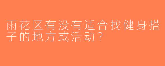 雨花区有没有适合找健身搭子的地方或活动？