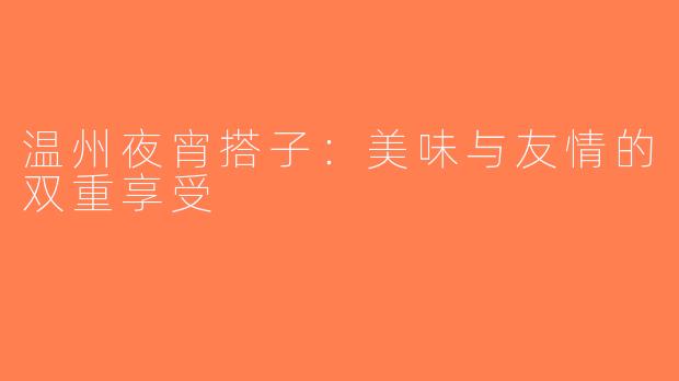 温州夜宵搭子：美味与友情的双重享受