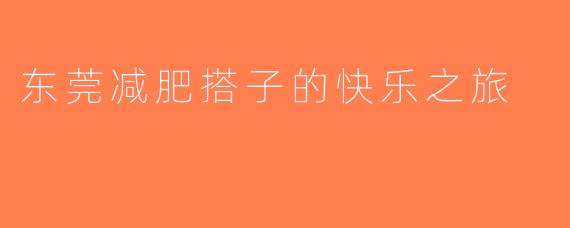 东莞减肥搭子的快乐之旅