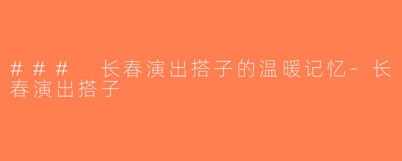 ### 长春演出搭子的温暖记忆-长春演出搭子