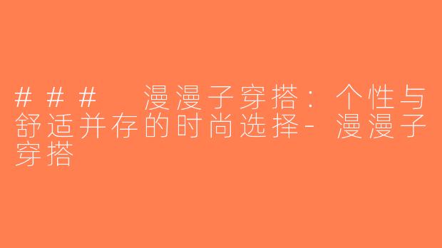 ### 漫漫子穿搭：个性与舒适并存的时尚选择-漫漫子穿搭