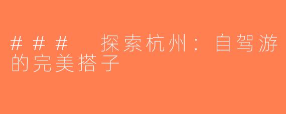 ### 探索杭州：自驾游的完美搭子