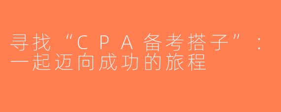 寻找“CPA备考搭子”：一起迈向成功的旅程