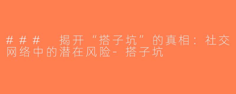 ### 揭开“搭子坑”的真相：社交网络中的潜在风险-搭子坑