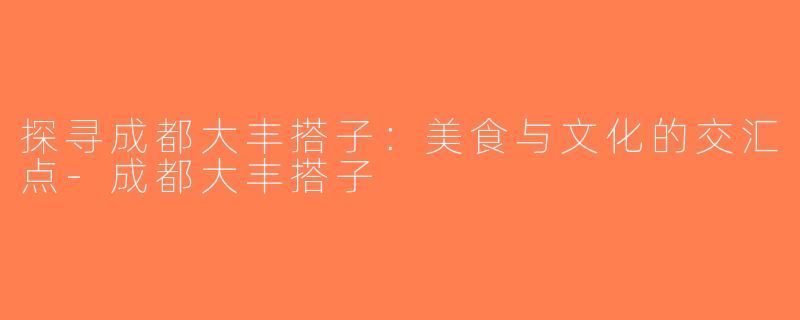 探寻成都大丰搭子：美食与文化的交汇点-成都大丰搭子
