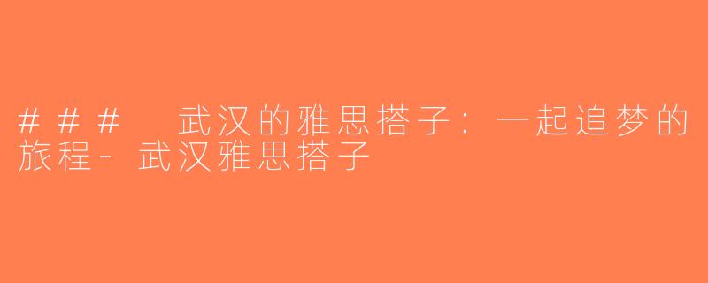 ### 武汉的雅思搭子：一起追梦的旅程-武汉雅思搭子