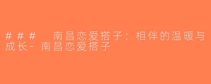 ### 南昌恋爱搭子：相伴的温暖与成长-南昌恋爱搭子