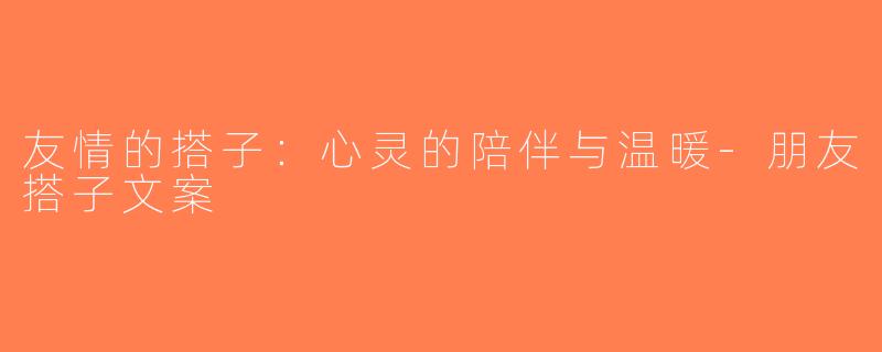 友情的搭子：心灵的陪伴与温暖-朋友搭子文案