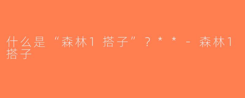 什么是“森林1搭子”？**-森林1搭子