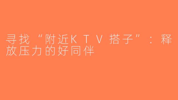 寻找“附近KTV搭子”：释放压力的好同伴