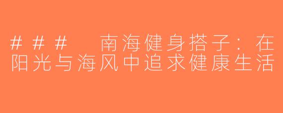 ### 南海健身搭子：在阳光与海风中追求健康生活