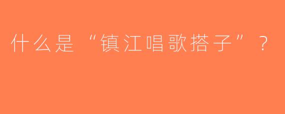 什么是“镇江唱歌搭子”？  
