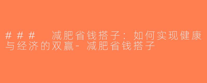 ### 减肥省钱搭子：如何实现健康与经济的双赢-减肥省钱搭子