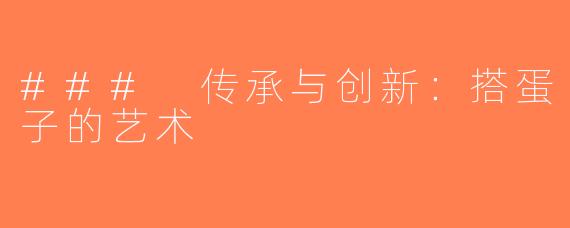 ### 传承与创新：搭蛋子的艺术