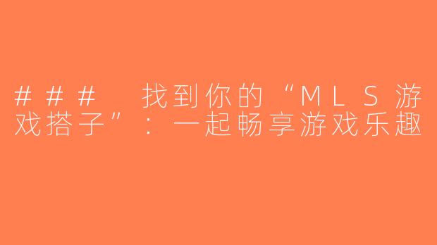 ### 找到你的“MLS游戏搭子”：一起畅享游戏乐趣