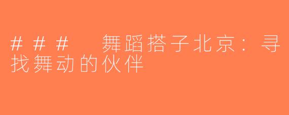 ### 舞蹈搭子北京：寻找舞动的伙伴