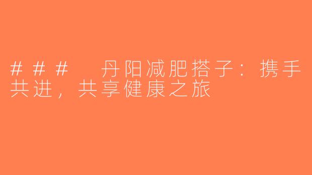 ### 丹阳减肥搭子：携手共进，共享健康之旅