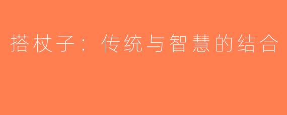 搭杖子：传统与智慧的结合