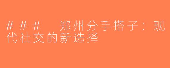 ### 郑州分手搭子：现代社交的新选择
