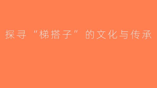 探寻“梯搭子”的文化与传承