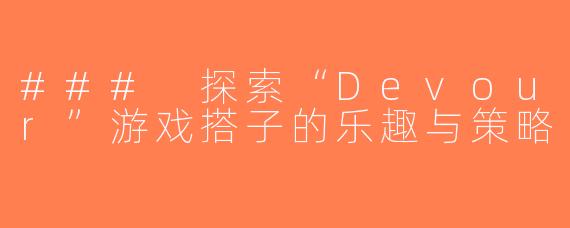 ### 探索“Devour”游戏搭子的乐趣与策略