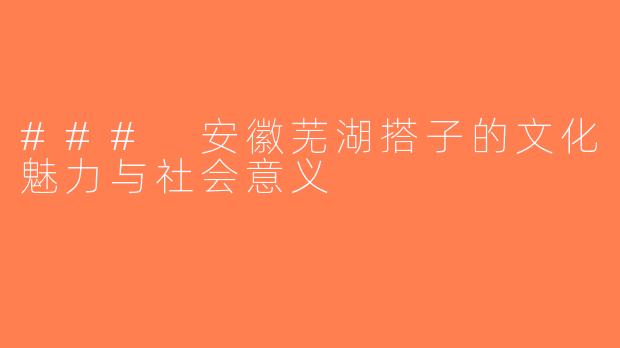 ### 安徽芜湖搭子的文化魅力与社会意义