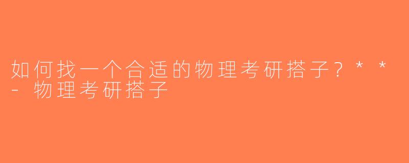 如何找一个合适的物理考研搭子？**-物理考研搭子