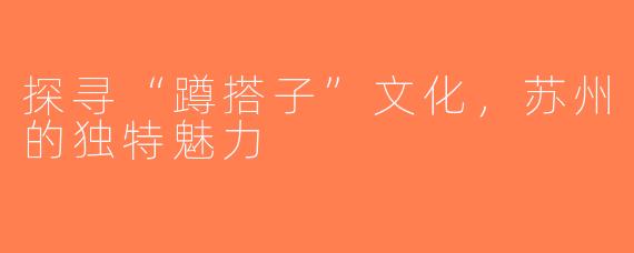 探寻“蹲搭子”文化，苏州的独特魅力