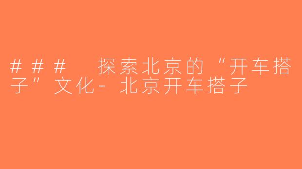### 探索北京的“开车搭子”文化-北京开车搭子