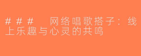 ### 网络唱歌搭子：线上乐趣与心灵的共鸣