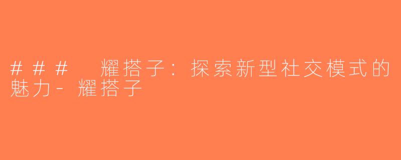 ### 耀搭子：探索新型社交模式的魅力-耀搭子