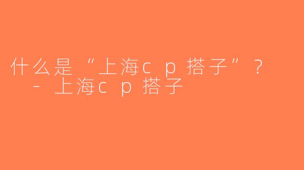 什么是“上海cp搭子”？  -上海cp搭子