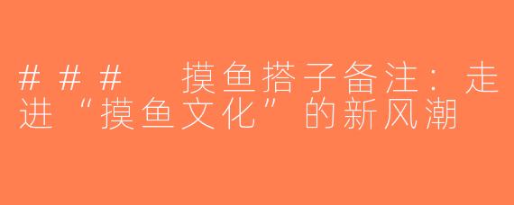 ### 摸鱼搭子备注：走进“摸鱼文化”的新风潮