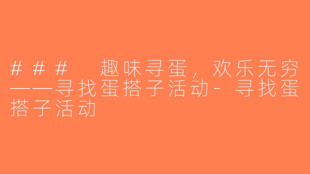 ### 趣味寻蛋，欢乐无穷——寻找蛋搭子活动-寻找蛋搭子活动