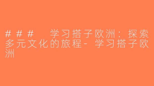 ### 学习搭子欧洲：探索多元文化的旅程-学习搭子欧洲