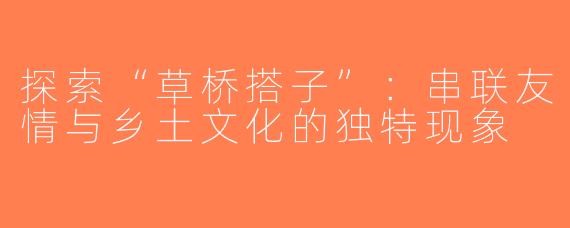 探索“草桥搭子”：串联友情与乡土文化的独特现象