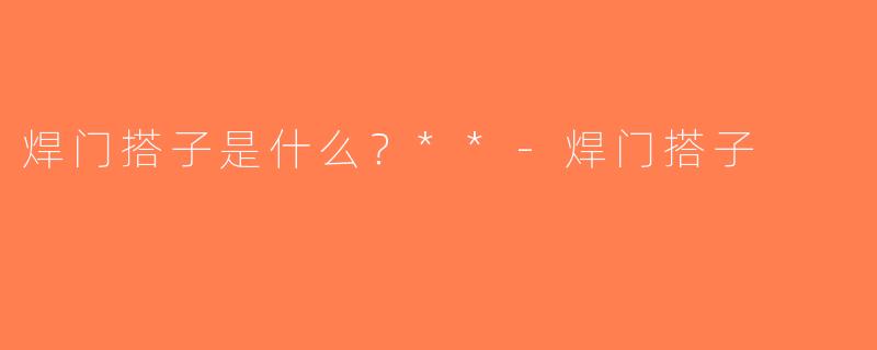 焊门搭子是什么？**-焊门搭子