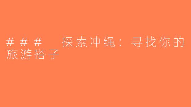 ### 探索冲绳：寻找你的旅游搭子