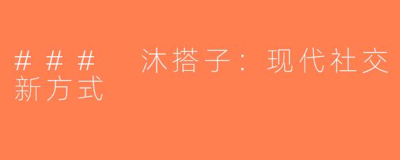 ### 沐搭子：现代社交新方式