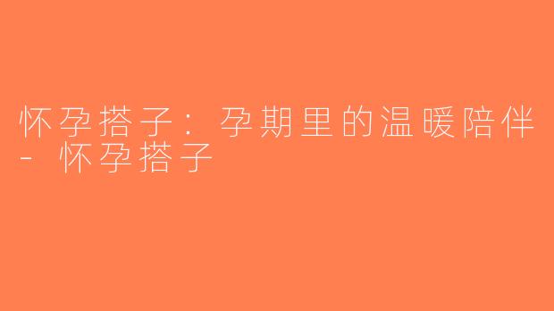 怀孕搭子：孕期里的温暖陪伴-怀孕搭子