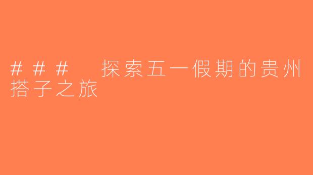 ### 探索五一假期的贵州搭子之旅