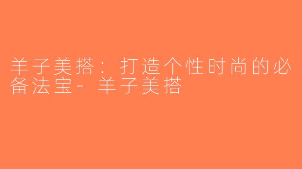 羊子美搭：打造个性时尚的必备法宝-羊子美搭