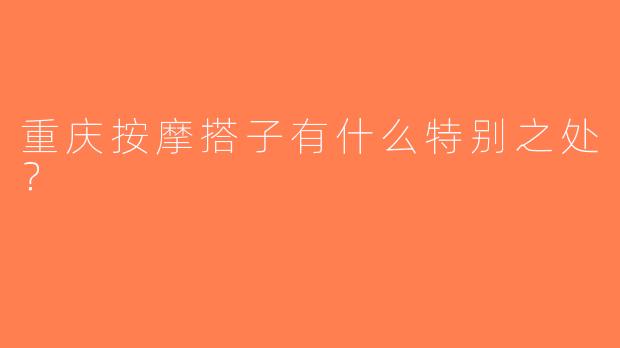 重庆按摩搭子有什么特别之处？