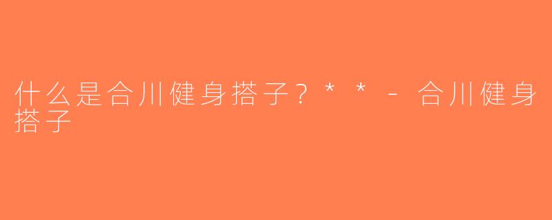 什么是合川健身搭子？**-合川健身搭子