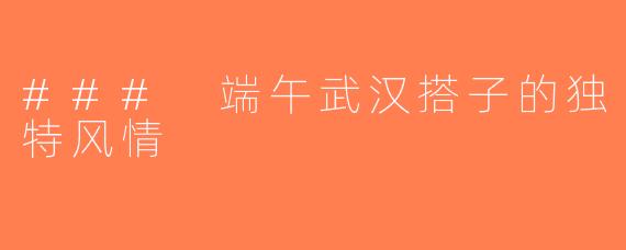 ### 端午武汉搭子的独特风情